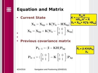Equation and Matrix
• Current State
•
•
• Previous covariance matrix
4/24/2018 Navigation and Positioning (IEM3010)
 