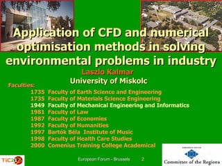 [object Object],[object Object],[object Object],[object Object],[object Object],[object Object],[object Object],[object Object],[object Object],[object Object],Laszlo Kalmar University of Miskolc Application of CFD and numerical optimisation methods in solving environmental   problems in   industry 