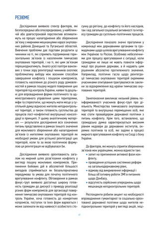 61
Дослідження виявило спектр факторів, які
безпосередньо або опосередковано, у найближ-
чій або довгостроковій перспективі впливати-
муть на процес налагодження або збереження
зв’язку з мирними мешканцями наразі окупова-
них районів Донецької та Луганської областей.
Вивчення проблеми дає підстави розділити ці
чинники на ті, які сприяють підтриманню гори-
зонтальних зв’язків із населенням тимчасово
окупованих територій, і на ті, які цим зв’язкам
перешкоджатимуть. Аналіз усієї палітри важли-
вих з точки зору реінтеграції чинників охоплює
проблематику вибору між воєнним способом
завершення конфлікту і пошуком компромісів,
готовність населення до різного роду домовле-
ностей в рамках пошуку моделі повернення цих
територійпідконтрольУкраїни,наявнітадоціль-
ні для впровадження форми політичного та ад-
міністративного управління цими територіями,
міфи та стереотипи, що можуть мати місце у су-
спільній думці відносно жителів непідконтроль-
ної території, а також готовність суспільства до
процесів пост-конфліктної внутрішньої консолі-
дації в принципі. У цьому аналітичному матері-
алі — результати дослідження всіх означених
питань представлено в рамках їхнього значення
для можливого збереження або налагодження
зв’язків із жителями окупованих територій як
необхідної умови для успішної реінтеграції цих
територій, коли та за якою політичною форму-
лою ця реінтеграція не відбувалася би.
Дослідження виявило орієнтованість зага-
лом на мирний шлях розв’язання конфлікту у
вигляді пошуку можливих компромісів. При-
пинення бойових дій в абсолютній більшості
випадків сприймається як безальтернативна
передумова та умова для початку політичного
врегулювання конфлікту. Обговорення в рамках
фокус-груп виявило достатньо широку готов-
ність громадян до дискусії з приводу реалізації
різних форм компромісів для організації повер-
нення тимчасово окупованих територій під кон-
троль України, хоча готовність до конкретних
копромісів, поступок та їхніх форм варіюється і
може залежати як від наявності особистого сто-
сунку до регіону, до конфлікту та його наслідків,
так і від загальної соціальної активності та інтер-
есу громадян до суспільно-політичних процесів.
Дослідження показало значні прогалини у
комунікації між державними органами та гро-
мадянами щодо шляхів врегулювання конфлікту
між Україною та Росією. Особливо небезпечни-
ми для процесу врегулювання є ситуації, коли
громадяни не лише не мають повноти інфор-
мації про рішення держави, а й надають цим
рішенням абсолютно протилежного значення.
Наприклад, політичні гасла щодо реінтегра-
ції тимчасово окупованих територій окремими
учасниками опитування трактувалися як закли-
ки за відокремлення від країни тимчасово оку-
пованих територій.
Занепокоєння викликає низький рівень по-
інформованості учасників фокус-груп про ді-
яльність Міністерства тимчасового окупованих
територій та внутрішньо переміщених осіб, яке
має стати провайдером державної політики з
питань конфлікту. Крім того, встановлено, що
громадська думка характеризується високим
рівнем недовіри до державних інститутів, ок-
ремих політиків та осіб, які задіяні в процесі
мирного врегулювання конфлікту на Сході з боку
України.
Дофакторів,якіможутьсприятизбереженню
зв’язків між українцями, можна віднести такі:
• запит на припинення активної фази кон-
флікту,
• проведення успішних системних реформ
на загальнодержавному рівні,
• відмову від викривлення інформації і
більш об’єктивну роботи ЗМІ в питаннях
щодо Донбасу,
• відсутність серйозних упереджень щодо
мешканців непідконтрольних територій.
Респонденти робили акцент на необхідності
впровадження гуманітарної та соціально-орієн-
тованої державної політики щодо жителів не-
підконтрольних територій у вигляді акцій, ініці-
РЕЗЮМЕ
 