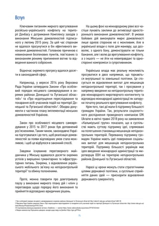 75
Ключовим питанням мирного врегулювання
російсько-українського конфлікту на терито-
рії Донбасу є дотримання Комплексу заходів з
виконання Мінських домовленостей підписа-
ного у лютому 2015 року. За цей час сторонам
не вдалося просунутися в бік ефективного ви-
конання домовленостей. Головною причиною є
невиконання безпекових пунктів, пов’язаних із
виконанням режиму припинення вогню та від-
ведення важкого озброєння.
Водночас окремого прогресу вдалося досяг-
ти в законодавчій сфері.
Наприклад, у вересні 2014 року Верховна
Рада України затвердила Закони «Про особли-
вий порядок місцевого самоврядування в ок-
ремих районах Донецької та Луганської облас-
тей»1
та «Про недопущення переслідування та
покарання осіб-учасників подій на території До-
нецької та Луганської областей»2
. Обидва доку-
менти є частиною плану імплементації мінських
домовленостей Україною.
Закон про особливості місцевого самовря-
дування у 2015 та 2017 роках був доповнений
роз’ясненнями. Таким чином, законодавчо Украї-
на підготувалася і до того, щоб реалізація домов-
леностей за появи відповідних умов стала мож-
ливою, і щоб це відбулося в законний спосіб.
Завдяки існуванню переговорного май-
данчика у Мінську вдавалося досягти окремих
успіхів у вирішенні гуманітарних та інфраструк-
турних питань. Зокрема, з відновлення україн-
ського мобільного зв’язку на непідконтрольній
території3
та обміну полоненими.
Проте, можна говорити про довготривалу
паузу у виконанні мирного плану дій і клінч у
переговорах щодо порядку його виконання та
прийняття відповідних юридичних рішень.
На цьому фоні на міжнародному рівні все ча-
стіше лунають заклики до активізації односто-
роннього виконання домовленостей4
. В умовах
бойових дій виконувати мирні домовленості
лише однією стороною не є можливим. Але в
української влади є поле для маневру, що доз-
воляє, з одного боку, демонструвати не тільки
бажання, але і волю до врегулювання конфлікту,
а з іншого — не йти на невиправдані та одно-
сторонні компроміси із супротивником.
Українська влада має реальну можливість
просуватися в двох напрямках, що торкають-
ся внутрішньої та зовнішньої політики. Це сто-
сується як відновлення виплат для мешканців
непідконтрольної території, так і просування у
напрямку введення на непідконтрольну терито-
рію міжнародного миротворчого контингенту та
відповідно міжнародної адміністрації як запору-
ки початку реального врегулювання конфлікту.
Крім того, такі дії мали б підтримку більшості
громадян України. Так, результати соціологіч-
ного дослідження проведеного компанією GfK
Ukraine в квітні-травні 2018 року на замовлення
«Кальміуської групи» показало, що в суспіль-
стві мають суттєву підтримку ідеї, спрямовані
на полегшення становища мешканців непідкон-
трольних територій. Переважну підтримку гро-
мадян України мають ідеї повернення соціаль-
них виплат для мешканців непідконтрольних
територій. Підтримку більшості українців має
ідея введення міжнародної адміністрації та ми-
ротворців ООН на територію непідконтрольних
районів Донецької та Луганської областей.
Наразі ці кроки можуть стати стратегічними
цілями державної політики, а суспільне сприй-
няття даних ідей — прискорити відновлення
державного суверенітету.
Вступ
1 Про особливий порядок місцевого самоврядування в окремих районах Донецької та Луганської областей http://zakon2.rada.gov.ua/laws/show/1680-VII
2 Верховна Рада України ухвалила Закон «Про недопущення переслідування та покарання осіб-учасників подій на території Донецької та Луганської областей» http://www.rada.gov.ua/
news/Novyny/Povidomlennya/97812.html
3 В окупованому Донецьку відновили зв’язок «Vodafone» — жителі https://www.radiosvoboda.org/a/news/29196740.html
4 Макрон вимагає від Порошенка швидких заходів щодо миру на Донбасі https://goo.gl/f7tVun
 