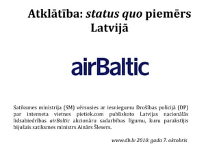 Atklātība:  status quo  piemērs Latvijā Satiksmes ministrija (SM) vērsusies ar iesniegumu Drošības policijā (DP) par inter...