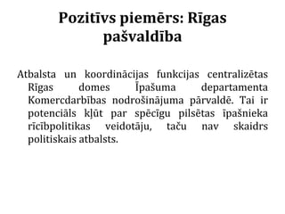 Pozitīvs piemērs: Rīgas pašvaldība <ul><li>Atbalsta un koordinācijas funkcijas centralizētas Rīgas domes Īpašuma departame...