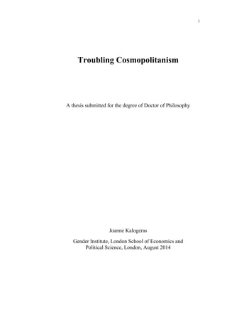 1
Troubling Cosmopolitanism
A thesis submitted for the degree of Doctor of Philosophy
Joanne Kalogeras
Gender Institute, London School of Economics and
Political Science, London, August 2014
 