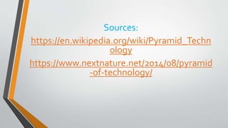 Sources:
https://en.wikipedia.org/wiki/Pyramid_Techn
ology
https://www.nextnature.net/2014/08/pyramid
-of-technology/
 