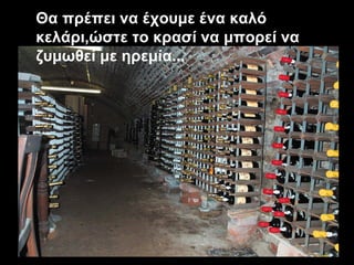 Θα πρέπει να έχουμε ένα καλό κελάρι,ώστε το κρασί να μπορεί να ζυμωθεί με ηρεμία... 