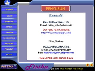 Fisika psb-psma  Ikhlas memberi rela   berbagi  PENYUSUN Disusun oleh : FIAN PURMANSYAH, S.Si. E-mail: halim_po24@yahoo.co.id SMA P LUS PGRI CIBINONG http://www.smapluspgri.sch.id Editor/Review : I WAYAN MULIANA, S.Pd. E -mail:  [email_address] Blog:  http://bliwayan.wordpress.com / SMA NEGERI 1 PALANGKA RAYA BERANDA SK / KD INDIKATOR MATERI LATIHAN REFERENSI PENYUSUN UJI KOMPETENSI SELESAI 