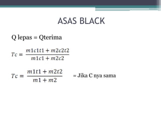 ASAS BLACK
Q lepas = Qterima




                    = Jika C nya sama
 