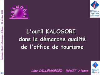 L'outil KALOSORI
dans la démarche qualité
 de l'office de tourisme



    Line DILLENSEGER- RésOT-Alsace
 