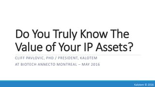 Do You Truly Know The
Value of Your IP Assets?
CLIFF PAVLOVIC, PHD / PRESIDENT, KALOTEM
AT BIOTECH ANNECTO MONTREAL – MAY 2016
Kalotem © 2016
 