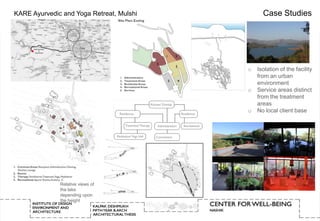 KARE Ayurvedic and Yoga Retreat, Mulshi         Case Studies




                                          o   Isolation of the facility
                                              from an urban
                                              environment
                                          o   Service areas distinct
                                              from the treatment
                                              areas
                                          o   No local client base




              Relative views of
              the lake
              depending upon
              the height
 