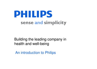 Building the leading company in
health and well-being
An introduction to Philips
 
