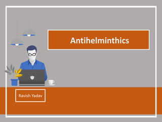 Antihelminthics
Ravish Yadav
 