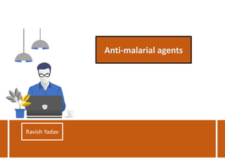 Anti-malarial agents
Ravish Yadav
 