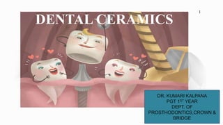 DENTAL CERAMICS
DR. KUMARI KALPANA
PGT 1ST YEAR
DEPT. OF
PROSTHODONTICS,CROWN &
BRIDGE
1
1
 