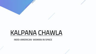 KALPANA CHAWLA
INDO-AMERICAN WOMAN IN SPACE
 
