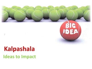 Kalpashala
Ideas to Impact
 