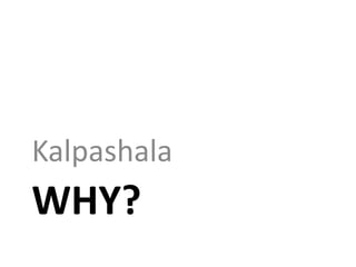 Kalpashala
WHY?
 