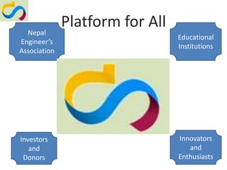 Nepal
              Platform for All
                                 Educational
Engineer’s
                                 Institutions
Association




Investors                        Innovators
   and                              and
 Donors                          Enthusiasts
 