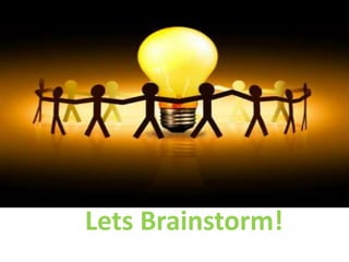 Lets Brainstorm!
 