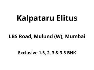 Kalpataru Elitus
LBS Road, Mulund (W), Mumbai
Exclusive 1.5, 2, 3 & 3.5 BHK
 
