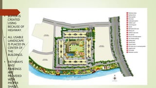 • BUFFER IS
CREATED
USING
BECAUSE OF
HIGHWAY.
• ALL USABLE
LANDSCAPE
IS PLACED IN
CENTER OF
THE
BUILDINGS.
• PATHWAYS
AND
PARKINGS
ARE
PROVIDED
WITH
PROPER
SHADE
 