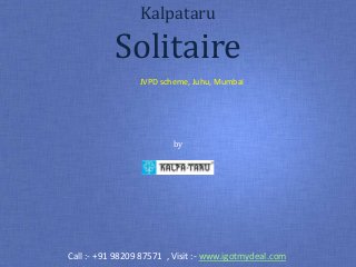 Kalpataru Group
Kalpataru
Solitaire
JVPD scheme, Juhu, Mumbai
by
Call :- +91 98209 87571 , Visit :- www.igotmydeal.com
 