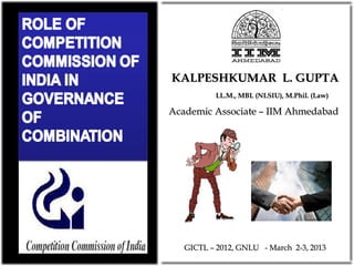 KALPESHKUMAR L. GUPTA
          LL.M., MBL (NLSIU), M.Phil. (Law)

Academic Associate – IIM Ahmedabad




   GICTL – 2012, GNLU - March 2-3, 2013
 