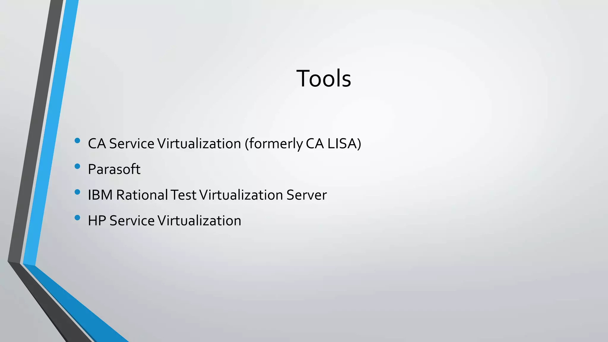 Tools
• CA ServiceVirtualization (formerlyCA LISA)
• Parasoft
• IBM RationalTestVirtualization Server
• HP ServiceVirtualization
 