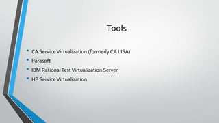 Tools
• CA ServiceVirtualization (formerlyCA LISA)
• Parasoft
• IBM RationalTestVirtualization Server
• HP ServiceVirtualization
 