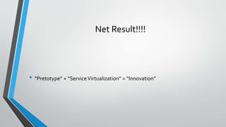Net Result!!!!
• “Pretotype” + “ServiceVirtualization” = “Innovation”
 