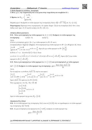 Συναρτήσεις Μαθηµατικά Γ’ Λυκείου mathhmagic.blogspot.gr
ΕΠΙΜΕΛΕΙΑ:ΜΗΤΑΛΑΣ Γ.,∆ΡΟΥΓΑΣ Α.,ΧΑ∆ΟΣ Χ.,ΓΕΡΜΑΝΟΣ Ξ.,ΠΑΤΣΗΣ Σ.28
3. Πεδίο Ορισμού σε σύνθετη συναρτηση
1. Θέτω ( )g x την παράσταση που είναι μέσα στην παρένθεση του συμβόλου f( ).
2. Βρίσκω το
( )
g
fog
f
x D
D και
g x D
∈

= 
 ∈
.
Παράδειγμα 1: Να βρεθεί το πεδίο ορισμού της συνάρτησης ( ) ( ) [ ]2
fh x f 1 x 3x αν A 1,1= − − = − .
Παρατήρηση: Προσοχή στους περιορισμούς. Αν γράψω f(ημx 2)− για τη συνάρτηση ( )f x lnx= είναι
λάθος γιατί ημx 2 0− < και δεν ανήκει στο ( )fD 0,= +∞ .
ΛΥΜΕΝΑ ΠΑΡΑΔΕΙΓΜΑΤΑ
8-12. Έστω η συνάρτηση f με πεδίο ορισμού το ( ]1,2Α = − . Να βρείτε το πεδίο ορισμού της
συνάρτησης ( ) ( )2
i).f 2x 1 ii).f x− .
Λύση
i) Έστω η συνάρτηση ( )g x 2x 1= − με πεδίο ορισμού το B = ℝ και η
συνάρτηση ( ) ( )( ) ( )( )h x f g x fog x= = . Η συνάρτηση h έχει πεδίο ορισμού το ( ){ }B x B/ g x A′ = ∈ ∈ . Είναι
( )
x B x R 3
0 x
g x A 1 2x 1 2 2
∈ ∈ 
⇔ ⇔ < ≤ 
∈ − < − ≤ 
. Άρα η h έχει πεδίο ορισμού το
3
B 0,
2
 ′ =   
.
ii) Έστω 2
x ω= (1) οπότε ( ) ( )2
f x f ω= . Είναι
(1)
2 2
ω 1 ω 2 1 x 2 0 x 2 x 2 x 2, 2 ∈ Α ⇔ − < ≤ ⇔− < ≤ ⇔ ≤ ≤ ⇔ ≤ ⇔ ∈ −  . Άρα η ( )2
f x έχει πεδίο
ορισμού το 2, 2 Β = −  .
8-13. Έστω η συνάρτηση f με πεδίο ορισμού το )3,3Α = − και η συνάρτηση h με πεδίο ορισμού
το )1,3Γ =  .Να βρείτε το πεδίο ορισμού της συνάρτησης
h(x) f(x) f( x 2)
g(x)
2x
+ − −
=
Λύση
Για να ορίζεται η σύνθεση f( x 2)− πρέπει και αρκεί :
)
x 2 x 2 x 2 x 2
2 x 11
x 11x 2 Df 3,3 3 x 2 3 x 2 3
 ≥  ≥ ≥  ≥  
⇔ ⇔ ⇔ ⇔ ≤ <   
<− ∈ = − − ≤ − < − <     
Άρα η f( x 2)− ορίζεται στο )B 2,11= 
Τότε η g ορίζεται στο h f
D D B {0}∩ ∩ −
)
)
)
x 3,3
x 2,11
1 x 3
x 1,3
x 0
 ∈ −

∈   ⇔ ≤ <
∈  

≠
Άρα το πεδίο ορισμού της g είναι )g
D 1,3= 
ΑΣΚΗΣΕΙΣ ΓΙΑ ΛΥΣΗ
8.14. Αν το πεδίο ορισμού της συνάρτησης ( )f x είναι το [ ]2,11− τότε να προσδιορίσετε το πεδίο ορισμού
της συνάρτησης ( )2
f x -3x+1 .
8.15. Αν μια συνάρτηση είναι ορισμένη στο 1,10−   , να βρείτε το πεδίο ορισμού της
( ) ( 2)
( )
2
f x f x
g x
− +
=
 