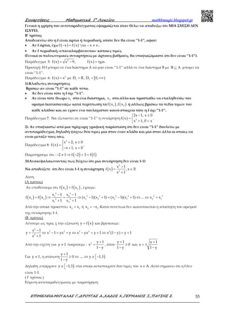 Συναρτήσεις Μαθηµατικά Γ’ Λυκείου mathhmagic.blogspot.gr
ΕΠΙΜΕΛΕΙΑ:ΜΗΤΑΛΑΣ Γ.,∆ΡΟΥΓΑΣ Α.,ΧΑ∆ΟΣ Χ.,ΓΕΡΜΑΝΟΣ Ξ.,ΠΑΤΣΗΣ Σ. 55
Γενικά η χρήση του αντιπαραδείγματος εφαρμόζεται όταν θέλω να αποδείξω ότι ΜΙΑ ΣΧΕΣΗ ΔΕΝ
ΙΣΧΥΕΙ.
Β’ τρόπος
Αποδεικνύω ότι η f είναι άρτια ή περιοδική, οπότε δεν θα είναι ‘’1-1’’, αφού:
• Αν f άρτια, έχω ( ) ( )f x f x για x x− = − ≠ .
• Αν f περιοδική «επαναλαμβάνονται» κάποιες τιμές.
(Γενικά οι πολυωνυμικές συναρτήσεις με άρτιους βαθμούς, θα υποψιαζόμαστε ότι δεν είναι ‘’1-1’’).
Παράδειγμα 5: ( ) ( )2
f x x 9, f x ημx= − = .
Προσοχή: Η f μπορεί σε ένα διάστημα Α να μην είναι ‘’1-1’’ αλλά σε ένα διάστημα Β με Β ⊆ Α μπορεί να
είναι ‘’1-1’’.
Παράδειγμα 6: ( ) [ )2
f ff x x με D R, D 0,= = = +∞
1).Κλαδωτες συναρτήσεις
Βρίσκω αν είναι ‘’1-1’’ σε κάθε τύπο.
• Αν δεν είναι τότε η f όχι ‘’1-1’’.
• Αν είναι τότε θεωρώ 1x στο ένα διάστημα, 2x στο άλλο και προσπαθώ να επαληθεύσω τον
ορισμό (κατασκευάζω κατά περίπτωση τα ( ) ( )1 2f x ,f x ή αλλιώς βρίσκω το πεδίο τιμών του
κάθε κλάδου και αν έχουν ένα τουλάχιστον κοινό στοιχείο τότε η f όχι ‘’1-1’’.
Παράδειγμα 7: Να εξεταστεί αν είναι ‘’1-1’’ η συνάρτηση ( ) 2
2x 1, x 0
f x
x 1, 0 x
− ≤
= 
+ <
.
2). Αν υποψιαστώ από μια πρόχειρη γραφική παράσταση ότι δεν είναι ‘’1-1’’ δουλεύω με
αντιπαράδειγμα, δηλαδή ψάχνω δύο τιμές μία στον έναν κλάδο και μία στον άλλο οι οποίες να
είναι μεταξύ τους ίσες.
Παράδειγμα 8: ( )
2
x 2, x 0
f x
x 1, x 0
 + ≥
= 
− + <
,
Παρατηρούμε ότι : ( ) ( )− ≠ ⇒ − = =2 1 f 2 3 f 1
3)(Ανακεφαλαιώνοντας πως δείχνω ότι μια συνάρτηση δεν είναι 1-1)
Να αποδείξετε ότι δεν είναι 1-1 η συνάρτηση ( )
−
= ∈
+
ℝ
2
2
x 1
f x ,x
x 1
Λύση
(Α τρόπος)
Αν υποθέσουμε ότι ( ) ( )=1 2
f x f x , έχουμε:
( ) ( )
− −
= ⇒ = ⇒ − + = − + ⇔ ⇔ =
+ +
2 2
2 2 2 2 2 21 2
1 2 1 2 2 1 2 12 2
1 2
x 1 x 1
f x f x (x 1)(x 1) (x 1)(x 1) ... x x
x 1 x 1
Από την οποία προκύπτει =2 1
x x ή = −2 1
x x .Κατά συνέπεια δεν ικανοποιείται η απαίτηση του ορισμού
της συνάρτησης 1-1.
(Β τρόπος)
Λύνουμε ως προς χ την εξίσωση ( )=y f x και βρίσκουμε:
−
= ⇔ − = + ⇔ − = + ⇔ − = +
+
2
2 2 2 2 2
2
x 1
y x 1 yx y x yx y 1 x (1 y) y 1
x 1
Από την σχέση για ≠y 1 παίρνουμε :
+
=
−
2 y 1
x
1 y
, όπου
+
≥
−
y 1
0
1 y
και
+
= ±
−
y 1
x
1 y
Για ≠y 1, η ανίσωση )
+
≥ ⇔ ⇔ ∈ −−
y 1
0 .... y 1,1
1 y
Δηλαδή ,υπάρχουν )∈ −y 1,1 στα οποία αντιστοιχούν δυο τιμές του ∈x A .Αυτό σημαίνει ότι η f δεν
είναι 1-1.
( Γ τρόπος )
Εύρεση αντιπαραδείγματος με παρατήρηση
 