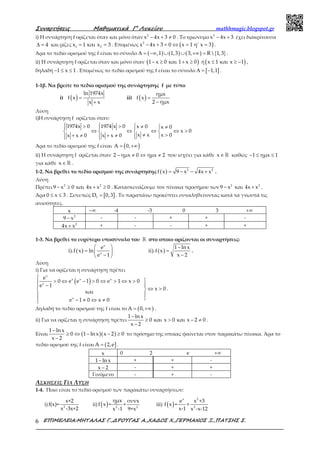 Συναρτήσεις Μαθηµατικά Γ’ Λυκείου mathhmagic.blogspot.gr
ΕΠΙΜΕΛΕΙΑ:ΜΗΤΑΛΑΣ Γ.,∆ΡΟΥΓΑΣ Α.,ΧΑ∆ΟΣ Χ.,ΓΕΡΜΑΝΟΣ Ξ.,ΠΑΤΣΗΣ Σ.6
i) Η συνάρτηση f ορίζεται όταν και μόνο όταν 2
x 4x 3 0− + ≠ . Το τριώνυμο 2
x 4x 3− + έχει διακρίνουσα
4∆ = και ρίζες 1 2x 1 και x 3= = . Επομένως ( )2
x 4x 3 0 x 1 η' x 3− + = ⇔ = = .
Άρα το πεδίο ορισμού της f είναι το σύνολο ( ) ( ) ( ) { },1 1,3 3, R 1,3Α = −∞ ∪ ∪ +∞ = .
ii) Η συνάρτηση f ορίζεται όταν και μόνο όταν ( )1 x 0 και 1 x 0− ≥ + ≥ ή ( )x 1 και x 1≤ ≥ − ,
δηλαδή 1 x 1− ≤ ≤ . Επομένως το πεδίο ορισμού της f είναι το σύνολο [ ]1,1Α = − .
1-1β. Να βρείτε το πεδίο ορισμού της συνάρτησης f με τύπο
i) ( )
ln 1974x
f x
x x
=
+
ii) ( )
ημx
f x
2 ημx
=
−
Λύση
i)Η συνάρτηση f ορίζεται όταν:
1974x 0 1974 x 0 x 0 x 0
x 0
x x x 0x x 0 x x 0
 > >  ≠  ≠  
⇔ ⇔ ⇔ ⇔ >   
≠ >+ ≠ + ≠     
Άρα το πεδίο ορισμού της f είναι ( )A 0,= +∞
ii) Η συνάρτηση f ορίζεται όταν 2 ημx 0 ημx 2− ≠ ⇔ ≠ που ισχύει για κάθε x∈ ℝ καθώς 1 ημx 1− ≤ ≤
για κάθε x∈ ℝ .
1-2. Να βρεθεί το πεδίο ορισμού της συνάρτησης ( ) 2 2
f x 9 x 4x x= − − + .
Λύση
Πρέπει 2 2
9 x 0 και 4x x 0− ≥ + ≥ . Κατασκευάζουμε τον πίνακα προσήμου των 2 2
9 x και 4x x− + .
Άρα 0 x 3≤ ≤ . Συνεπώς [ ]fD 0,3= . Το παραπάνω προκύπτει συναληθεύοντας κατά τα γνωστά τις
ανισότητες.
x −∞ -4 -3 0 3 +∞
2
9 x− - - + + -
2
4x x+ + - - + +
1-3. Να βρεθεί το ευρύτερο υποσύνολο του ℝ στο οποίο ορίζονται οι συναρτήσεις:
( ) ( )
x
x
e 1 ln x
i).f x ln ii).f x
e 1 x 2
  −
= = 
− − 
.
Λύση
i) Για να ορίζεται η συνάρτηση πρέπει
( )
x
x x x
x
x
e
0 e e 1 0 e 1 x 0
e 1
x 0
και
e 1 0 x 0

> ⇔ − > ⇔ > ⇔ > − 
⇔ > 
 
 − ≠ ⇔ ≠
.
Δηλαδή το πεδίο ορισμού της f είναι το ( )A 0,= +∞ .
ii) Για να ορίζεται η συνάρτηση πρέπει
1 lnx
0 και x 0 και x 2 0
x 2
−
≥ > − ≠
−
.
Είναι ( )( )
1 lnx
0 1 ln x x 2 0
x 2
−
≥ ⇔ − − ≥
−
το πρόσημο της οποίας φαίνεται στον παρακάτω πίνακα. Άρα το
πεδίο ορισμού της f είναι ( ]A 2,e= .
x 0 2 e +∞
1 lnx− + + -
x 2− - + +
Γινόμενο - + -
ΑΣΚΗΣΕΙΣ ΓΙΑ ΛΥΣΗ
1-4. Ποιο είναι το πεδίο ορισμού των παρακάτω συναρτήσεων:
i) 2
x+2
f(x)=
x -3x+2
ii) ( ) 2 2
ημx συνx
f x = +
x -1 9+x
iii) ( )
x 2
2
e x +3
f x = +
x-1 x -x-12
 