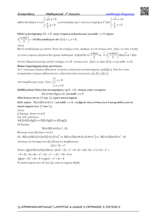 Συναρτήσεις Μαθηµατικά Γ’ Λυκείου mathhmagic.blogspot.gr
ΕΠΙΜΕΛΕΙΑ:ΜΗΤΑΛΑΣ Γ.,∆ΡΟΥΓΑΣ Α.,ΧΑ∆ΟΣ Χ.,ΓΕΡΜΑΝΟΣ Ξ.,ΠΑΤΣΗΣ Σ.76
iii)Επειδή
− ≥

⇔ 
− <

, 0
f(x)=y x=
, 0
2
y y
y
y
η αντίστροφη της f είναι η συνάρτηση
− ≥


− <

-1
, 0
f (x)=
, 0
2
x x
x
x
Ε3)Αν η συνάρτηση →ℝ ℝf: είναι γνησίως αύξουσα και για κάθε ∈ ℝx ισχύει:
 
= 
 
x+f(x)
f
2
x (1).Να αποδείξετε ότι ( ) =f x x , ∈ ℝx .
Λύση
Θα το αποδείξουμε με άτοπο. Έστω ότι υπάρχει ένας αριθμός α ∈ ℝ τέτοιος ώστε α α>( )f ,τότε επειδή
η f είναι γνησίως αύξουσα θα έχουμε διαδοχικά: ⇔
α+f(α)
α+f(α)>2α >α
2
α
 
⇒ ⇔ > 
 
ր (1)
α+f(α)
>f(α) f(α)
2
f
f
Άτοπο. Όμοια δείχνουμε ότι δεν υπάρχει α ∈ ℝ τέτοιος ώστε α α<( )f .Άρα ( ) =f x x για κάθε ∈ ℝx .
Bonus παρατήρηση στην μονοτονία
Av f είναι μια γνησίως φθίνουσα (γνησίως αύξουσα) στα διαστήματα (α,β],(β,γ). Τότε δεν είναι
απαραίτητα γνησίως φθίνουσα (γν. αύξουσα) στην ένωση τους ( ( ) ∪, ,α β β γ .
Αντιπαράδειγμα η f με

>
= 
− ≤
1
, 0
( )
, 0
x
f x x
x x
Ε4)(Μεζεδάκι) Έστω δυο συναρτήσεις f,g: →ℝ ℝ , τέτοιες ώστε να ισχύει:
f(4-x)+f(x)=2g(x), (1) για κάθε x∈ℝ
i)Να δείξετε ότι οι Cf και Cg έχουν κοινό σημείο.
ii)Αν ισχύει 2
3f(x)-2f(2-x)=2x-x ,για κάθε x∈ℝ , να βρείτε τους τύπους των f και g καθώς και το
κοινό σημείο των Cf και Cg .
Λύση
i) Έχουμε: 4-x=x x=2⇔
Για x=2 η (1) δίνει:
f(4-2)+f(2)=2g(2) 2f(2)=2g(2) f(2)=g(2)⇔ ⇔
ii) Έχουμε:
2
3f(x)-2f(2-x)=2x-x , (2)
Θέτουμε στην (2) όπου x το 2-x
(2): ( ) ( ) ( ) ( )2 2
3f(2-x)-2f(2- 2-x )=2 2-x - 2-x 3f(2-x)-2f(x)=4-2x- 4-4x+x⇔ ⇔ 2
3f(2-x)-2f(x)=2x-x (3)
Λύνουμε το σύστημα των (2) ,(3) και να λαμβάνουμε:
2
( ) 2f x x x= −
Οπότε: 2 2 2 2
2g(x)=f(4-x)+f(x)=2(4-x) (4-x) 2 8 2 (16 8 ) 2x x x x x x x− + − = − − − + + − =
2 2 2
2 2
8 2 16 8 2 2 8 8
2g(x)= 2 8 8 g(x)= 4 4
x x x x x x x
x x x x
= − − + − + − = − + − ⇔
− + − ⇔ − + −
Το κοινό σημείο των Cf και Cg είναι το σημείο Α(2,0) .
 