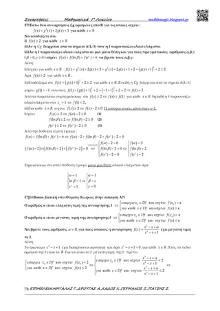 Συναρτήσεις Μαθηµατικά Γ’ Λυκείου mathhmagic.blogspot.gr
ΕΠΙΜΕΛΕΙΑ:ΜΗΤΑΛΑΣ Γ.,∆ΡΟΥΓΑΣ Α.,ΧΑ∆ΟΣ Χ.,ΓΕΡΜΑΝΟΣ Ξ.,ΠΑΤΣΗΣ Σ.78
Ε7)Έστω δυο συναρτήσεις f,g ορισμένες στο R για τις οποίες ισχύει :
= + +2
( ) ( ) 2 ( ) 3f x g x g x για κάθε ∈ ℝx
Να αποδείξετε ότι:
i) ≥( ) 2f x για κάθε ∈x R
ii)Αν η Cg διέρχεται από το σημείο Α(1,-1) τότε η f παρουσιάζει ολικό ελάχιστο.
iii)Αν η f παρουσιάζει ολικό ελάχιστο σε μια μόνο θέση και για τους πραγματικούς αριθμούς α,β,γ
( > ≥0, 0β γ ) ισχύει + + =( ) (ln ) ( ) 6f f f eγ
α β να βρείτε τους α,β,γ.
Λύση
i) Ισχύει για κάθε ∈ ℝx : ( )= + + = + + + = + + ≥
22 2
( ) ( ) 2 ( ) 3 ( ) 2 ( ) 1 2 ( ) 1 2 2f x g x g x g x g x g x
Άρα ≥( ) 2f x για κάθε ∈x R .
ii)Αποδείξαμε ότι ( )= + + ≥
2
( ) ( ) 1 2 2f x g x για κάθε ∈x R .Επειδή η Cg διέρχεται από το σημείο Α(1,-1)
ισχύει = −(1) 1g συνεπώς ( ) ( )= + + = − + + = ⇒ =
2 2
(1) (1) 1 2 1 1 2 2 (1) 2f g f
Από τα παραπάνω συμπεραίνουμε ότι ≥ ⇔ ≥( ) 2 ( ) (1)f x f x f για κάθε ∈x R δηλαδή η f παρουσιάζει
ολικό ελάχιστο στο = 1o
x το =(1) 2f ,
iii)Για κάθε ∈x R ισχύει: ≥ ⇔ − ≥( ) 2 ( ) 2 0f x f x .Η ισότητα ισχύει μόνο όταν x=1.
Ισχύει: ≥ ⇔ − ≥( ) 2 ( ) 2 0f fα α (1)
≥ ⇔ − ≥(ln ) 2 (ln ) 2 0f fβ β (2)
≥ ⇔ − ≥( ) 2 ( ) 2 0f e f eγ γ
(3)
Από την δοθείσα σχέση έχουμε :
+ + = ⇔ − + − + − =( ) (ln ) ( ) 6 ( ) 2 (ln ) 2 ( ) 2 0f f f e f f f eγ γ
α β α β
( ) ( ) ( )
 − = =
 
− + − + − = ⇔ − = ⇔ = 
 − = = 
(1),(2),(3)
( ) 2 0 ( ) 2
( ) 2 (ln ) 2 ( ) 2 0 (ln ) 2 0 (ln ) 2
( ) 2 0 ( ) 2
f f
f f f e f f
f e f e
γ
γ γ
α α
α β β β
Σημειώνουμε ότι από υπόθεση έχουμε μόνο μια θέση ολικού ελάχιστου άρα
 =  =
 
= ⇒ = 
  == 
1 1
ln 1
01
e
eγ
α α
β β
γ
Ε7β) (Bonus βασική υπενθύμιση θεωρίας στην άσκηση Α7)
Ο αριθμός κ είναι ελάχιστη τιμή της συνάρτησης f
 ∈ =
⇔ 
∈ ≥
0 0
( )
( )
x Df ύ f x
x Df ύ f x
υπαρχει και ισχ ει κ
για καθε καιισχ ει κ
Ο αριθμός κ είναι μέγιστη τιμή της συνάρτησης f
 ∈ =
⇔ 
∈ ≤
0 0
( )
( )
x Df ύ f x
x Df ύ f x
υπαρχει και ισχ ει κ
για καθε και ισχ ει κ
Να βρείτε τους αριθμούς ∈ Rα ,για τους οποίους η συνάρτηση
2
2
( )
1
x x
f x
x x
α− +
=
− +
έχει μέγιστη τιμή
το 2.
Λύση
Το τριώνυμο − +2
1x x έχει διακρίνουσα αρνητική και άρα − + >2
1 0x x ,για κάθε ∈x R .Έτσι, το πεδίο
ορισμού της f είναι το R .Για να είναι το 2 μέγιστη τιμή της f πρέπει
 − +
∈ = ∈ =  − +⇔ ⇔ 
∈ ≤ − +  ∈ ≤
 − +
2
0 2
0 0
2
2
2
( ) 2 1
( ) 2
2
1
x x
x Df ύ
x Df ύ f x x x
x Df ύ f x x x
x Df ύ
x x
α
υπαρχει και ισχ ει
υπαρχει και ισχ ει
για καθε και ισχ ει α
για καθε και ισχ ει
 