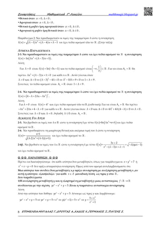 Συναρτήσεις Μαθηµατικά Γ’ Λυκείου mathhmagic.blogspot.gr
ΕΠΙΜΕΛΕΙΑ:ΜΗΤΑΛΑΣ Γ.,∆ΡΟΥΓΑΣ Α.,ΧΑ∆ΟΣ Χ.,ΓΕΡΜΑΝΟΣ Ξ.,ΠΑΤΣΗΣ Σ.8
•Θετικό όταν α 0, 0> ∆ < .
•Αρνητικό όταν α 0, 0< ∆ < .
•Θετικό ή μηδέν (μη αρνητικό) όταν α 0, 0> ∆ ≤ .
•Αρνητικό ή μηδέν (μη θετικό) όταν α 0, 0< ∆ ≤ .
Παράδειγμα 2: Να προσδιοριστούν οι τιμές της παραμέτρου λ ώστε η συνάρτηση
( ) ( ) ( )2
f x λ 1 x λ 4 x λ 1= − + − + − να έχει πεδίο ορισμού όλο το ℝ . (Στην τάξη)
ΛΥΜΕΝΑ ΠΑΡΑΔΕΙΓΜΑΤΑ
2-3. Να προσδιοριστούν οι τιμές της παραμέτρου λ ώστε να έχει πεδίο ορισμού το ℝ η συνάρτηση
( ) ( )( )2
f x ln λx λ 3 x 1= + − + .
Λύση
Για λ 0= είναι ( ) ( )f x ln 3x 1= − + και το πεδίο ορισμού είναι
 
−∞ ⊂ 
 
ℝ
1
,
3
. Για να είναι Α = ℝf
θα
πρέπει ( )2
λx λ 3 x 1 0+ − + > για κάθε ∈ℝx . Αυτό γίνεται όταν
( )2 2
λ 0 και 0 λ 3 4λ 0 λ 10λ 9 0 1 λ 9> ∆ < ⇔ − − < ⇔ − + < ⇔ < < .
Συνεπώς το πεδίο ορισμού είναι Α = ℝf
όταν 1 λ 9< < .
2-4. Να προσδιοριστούν οι τιμές της παραμέτρου λ ώστε να έχει πεδίο ορισμού το ℝ η συνάρτηση
( ) ( )
x2
f x 4 λ 2λx λx= − + − .
Λύση
Για λ 0= είναι ( ) x
f x 4= και έχει πεδίο ορισμού όλο το ℝ ,(εκθετική). Για να είναι Α = ℝf
θα πρέπει
2
λx 2λx 4 λ 0− + + − > για κάθε ∈ℝx . Αυτό γίνεται όταν ( )2
λ 0 και 0 4λ 4λ 4 λ 0 λ 0< ∆ < ⇔ + − < ⇔ < .
Συνεπώς για λ 0 και λ 0< = , δηλαδή λ 0≤ είναι Α = ℝf
.
ΑΣΚΗΣΕΙΣ ΓΙΑ ΛΥΣΗ
2-5. Να βρεθούν οι τιμές του λ∈ℝ ώστε η συνάρτηση f με τύπο ( ) ( )2
f x =ln λx +x+λ να έχει πεδίο
ορισμού το ℝ .
2-6. Να προσδιορίσετε τη μικρότερη θετική και ακέραια τιμή του λ ώστε η συνάρτηση
( )
( ) ( )( )2
x+1
f x =
λ-2 x + λ-1 x+1
να έχει πεδίο ορισμού το ℝ .
2-6β. Να βρεθούν οι τιμές του λ∈ℝ ώστε η συνάρτηση f με τύπο ( ) 2
3 2
f x = ( 1)
( 1) 1
+
+ − −
− − + −
x
x
x x
λ ηµ
λ λ
να έχει πεδίο ορισμού το ℝ .
☺☺☺☺ ☺☺☺☺ ☺☺☺☺ ΠΑΡΑΤΗΡΗΣΗ ☺☺☺☺ ☺☺☺☺ ☺☺☺☺
Πρέπει να διασαφηνίσουμε ότι κάθε ισότητα δυο μεταβλητών, όπως για παράδειγμα οι + =2
7x y ή
+ − =3
0x x y δεν ορίζει απαραίτητα συνάρτηση. Όμως από τον ορισμό αντιλαμβανόμαστε ότι:
Μια ισότητα που συνδέει δυο μεταβλητές x,y ορίζει συνάρτηση με ανεξάρτητη μεταβλητή x ,αν
αυτή η ισότητα εξασφαλίζει για κάθε ∈x A μοναδική λύση ως προς y στο ℝ .
Δυο παραδείγματα
1)Η ανεξάρτητη μεταβλητή χ και η εξαρτημένη μεταβλητή y μιας αντιστοιχίας →ℝ ℝ:f
συνδέονται με την σχέση − + =2
5x
ye x y .Είναι η παραπάνω αντιστοιχία συνάρτηση;
Λύση
Από την ισότητα που δόθηκε − + =2
5x
ye x y λύνουμε ως προς y και λαμβάνουμε:
+
− + = ⇔ + = + ⇔ + = + ⇔ =
+
2
2 2 2 5
5 5 ( 1) 5
1
x x x
x
x
ye x y ye y x y e x y
e
 