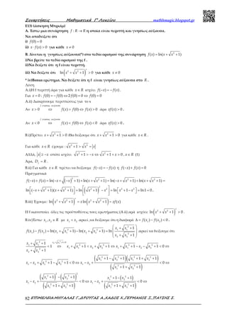 Συναρτήσεις Μαθηµατικά Γ’ Λυκείου mathhmagic.blogspot.gr
ΕΠΙΜΕΛΕΙΑ:ΜΗΤΑΛΑΣ Γ.,∆ΡΟΥΓΑΣ Α.,ΧΑ∆ΟΣ Χ.,ΓΕΡΜΑΝΟΣ Ξ.,ΠΑΤΣΗΣ Σ.82
Ε13) (άσκηση Μπριάμ)
Α. Έστω μια συνάρτηση →:f R R η οποία είναι περιττή και γνησίως αύξουσα.
Να αποδείξετε ότι
i) =(0) 0f
ii) ⋅ >( ) 0x f x για κάθε ≠ 0x
Β. Δίνεται η γνησίως αύξουσα(*) στο πεδίο ορισμού της συνάρτηση = + +2
( ) ln( 1)f x x x
i)Να βρείτε το πεδίο ορισμού της f .
ii)Να δείξετε ότι η f είναι περιττή.
iii) Να δείξετε ότι ( )+ + >2 2
ln 1 0
x
x x για κάθε ≠ 0x
* iv)Bonus ερώτημα. Να δείξετε ότι η f είναι γνησίως αύξουσα στο R .
Λύση
Α.i)Η f περιττή άρα για κάθε ∈x R ισχύει − = −( ) ( )f x f x .
Για = = − ⇔ = ⇔ =0 : (0) (0) 2 (0) 0 (0) 0x f f f f
A.ii) Διακρίνουμε περιπτώσεις για το x
Αν > ⇔ > ⇔ >0 ( ) (0) ( ) 0
f
x f x f f x
γνησιως αυξουσα
άρα >( ) 0xf x .
Αν < ⇔ < ⇔ <0 ( ) (0) ( ) 0
f
x f x f f x
γνησιως αυξουσα
άρα >( ) 0xf x .
Β.i)Πρέπει + + >2
1 0x x .Θα δείξουμε ότι + + >2
1 0x x για κάθε ∈x R .
Για κάθε ∈x R έχουμε : + > =2 2
1x x x
Αλλά, ≥ −x x οπότε ισχύει + > − ⇔ + + >2 2
1 1 0x x x x , ∈x R (1)
Άρα, =f
D R .
Β.ii) Για κάθε ∈x R πρέπει να δείξουμε − = −( ) ( )f x f x ή − + =( ) ( ) 0f x f x
Πραγματικά
( )− + = − + − + + + + = − + + + + + =
2 2 2 2
( ) ( ) ln( 1) ln( 1) ln( 1) ln( 1)f x f x x x x x x x x x
( )    − + + + + = + − = + − = =       
2
2 2 2 2 2 2
ln ( 1)( 1) ln 1 ln 1 ln1 0x x x x x x x x .
Β.iii) Έχουμε: ( ) ( )+ + = + + =2 2 2 2
ln 1 ln 1 ( )
x
x x x x x xf x
Η f ικανοποίει όλες τις προϋποθέσεις τους ερωτήματος (A ii) αρά ισχύει: ( )+ + >2 2
ln 1 0
x
x x .
Β.iv)Έστω ∈1 2
,x x R με <1 2
x x αρκεί ,να δείξουμε ότι η διαφορά ∆ = − <1 2
( ) ( ) 0f x f x .
 + +
 − = + + − + + =
 + + 
2
1 12 2
1 2 1 1 2 2
2
2 2
1
( ) ( ) ln( 1) ln( 1) ln
1
x x
f x f x x x x x
x x
αρκεί να δείξουμε ότι
+ + >
+ +
< ⇔ + + < + + ⇔ + + − − + < ⇔
+ +
2
2 2
2 1 0
1 1 2 2 2 2
1 1 2 2 1 1 2 2
2
2 2
1
1 1 1 1 1 0
1
x x
x x
x x x x x x x x
x x
( )( )
( )
+ − + + + +
− + + − + < ⇔ − + < ⇔
+ + +
2 2 2 2
1 2 1 2
2 2
1 2 1 2 1 2
2 2
1 2
1 1 1 1
1 1 0 0
1 1
x x x x
x x x x x x
x x
( ) ( )
( )
( )
( )
+ − + + − +
− + < ⇔ − + < ⇔
+ + + + + +
2 2
2 2 2 2
1 2 1 2
1 2 1 2
2 2 2 2
1 2 1 2
1 1 1 1
0 0
1 1 1 1
x x x x
x x x x
x x x x
 