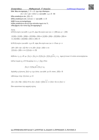 Συναρτήσεις Μαθηµατικά Γ’ Λυκείου mathhmagic.blogspot.gr
ΕΠΙΜΕΛΕΙΑ:ΜΗΤΑΛΑΣ Γ.,∆ΡΟΥΓΑΣ Α.,ΧΑ∆ΟΣ Χ.,ΓΕΡΜΑΝΟΣ Ξ.,ΠΑΤΣΗΣ Σ.98
Ε36) Μια συνάρτηση :f →ℝ ℝ έχει την ιδιότητα :
( ( )) (2 )f x f x y f x y+ + = + για κάθε ,x y ∈ ℝ (1)
i)Να αποδείξετε ότι (0) 0f = .
ii)Να αποδείξετε ότι ( ( ))f f x x= για κάθε x∈ ℝ
iii)Η f είναι αντιστρέψιμη.
iv)Να αποδείξετε ότι η f έχει σύνολο τιμών το ℝ .
v)Να βρείτε τον τύπο της συνάρτησης f.
Λύση
i) Η (1) ισχύει για κάθε ,x y ∈ ℝ ,άρα, θα ισχύει και για (0)x f= και (0)y f= −
( (0) ( (0) (0))) (2 (0)) (0) ( (0) (0)) (2 (0)) (0)
(2 (0)) (2 (0)) (0) (0) 0
f f f f f f f f f f f f f f
f f f f f f
+ − = + ⇔ + = + ⇔
⇔ = + ⇔ =
ii) Η (1) ισχύει για κάθε ,x y ∈ ℝ ,άρα, θα ισχύει και για 0x = και y x=
(0 (0 )) (2 0) (0 ( )) (0)
( ( )) (0) ( ( )) (3)
f f x f x f f x f x
f f x f x f f x x
+ + = ⋅ + ⇔ + = + ⇔
= + ⇔ =
iii)Έστω ∈1 2
,x x R με
( )
1 2 1 2 1 2
( ) ( ) ( ( )) ( ( ))f x f x f f x f f x x x
ιι
= ⇒ = ⇒ = άρα η f είναι 1-1 οπότε αντιστρέφεται
iv)Για τυχαίο 1
y ∈ℝ θεωρούμε το 1 1
( )x f y= .Τότε
( )
1 1 1 1
( ) ( ( )) ( )f x f f y f x y
ιι
= ⇒ =
Δηλαδή, η εξίσωση ( )f x y= έχει λύση για κάθε y ∈ ℝ οπότε ( )f =ℝ ℝ
v)θέτουμε στην (1) όπου 0y =
1 1
( ( 0)) (2 ) 0 ( ( )) (2 ) ( ) 2 ( )
f
f x f x f x f x f x f x x f x x f x x
−
+ + = + ⇔ + = ⇔ + = ⇔ =
Που ικανοποιεί την αρχική σχέση.
 