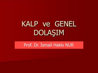 Prof. Dr. İsmail Hakkı NUR
KALP ve GENEL
DOLAŞIM
 