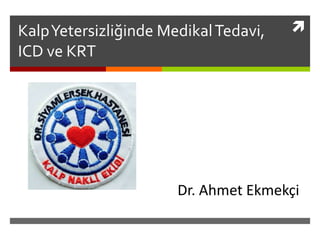 KalpYetersizliğinde MedikalTedavi,
ICD ve KRT
Dr. Ahmet Ekmekçi
 