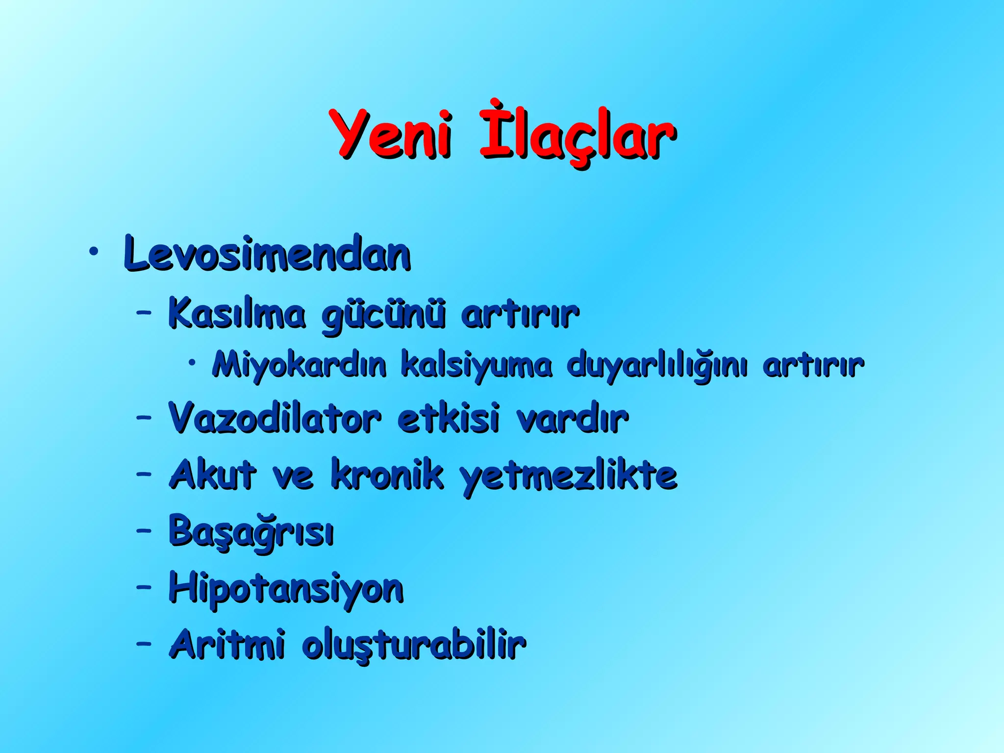 Yeni İlaçlar
• Levosimendan
  – Kasılma gücünü artırır
      • Miyokardın kalsiyuma duyarlılığını artırır
  –   Vazodilator etkisi vardır
  –   Akut ve kronik yetmezlikte
  –   Başağrısı
  –   Hipotansiyon
  –   Aritmi oluşturabilir
 