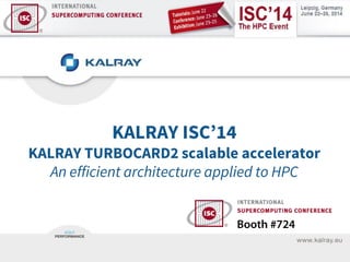 KALRAY ISC’14
KALRAY TURBOCARD2 scalable accelerator
An efficient architecture applied to HPC
 