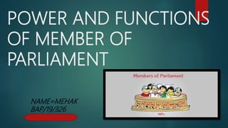 POWER AND FUNCTIONS
OF MEMBER OF
PARLIAMENT
NAME=MEHAK
BAP/19/326
 