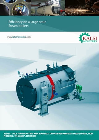 E ency on a large scale
Steam boilers
www.kalsiindustries.com
Address : 21JOY TOWN INDUSTRIAL AREA FOUR FIELD OPPOSITE NEW AMRITSAR (143001) PUNJAB , INDIA
PHONE NO : 9914354937 , 9814754937
 