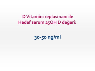 DVitamini replasmanı ile
Hedef serum 25OH D değeri:
30-50 ng/ml
 