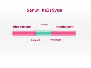 Serum Kalsiyum
8.5 mg/dl 10.5 mg/dl
hiperkalsemihipokalsemi
normal
 