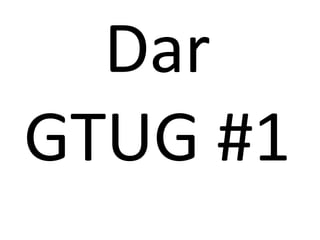 Dar
GTUG #1
 