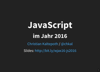1
Slides:
JavaScript
im Jahr 2016
/Christian Kaltepoth @chkal
http://bit.ly/wjax16-js2016
 