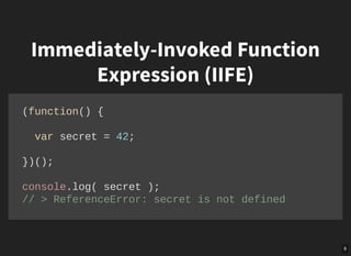 9
Immediately-Invoked Function
Expression (IIFE)
(function() { 
 
  var secret = 42; 
 
})(); 
 
console.log( secret ); 
// > ReferenceError: secret is not defined
 