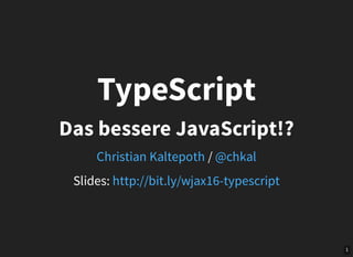 1
Slides:
TypeScript
Das bessere JavaScript!?
/Christian Kaltepoth @chkal
http://bit.ly/wjax16-typescript
 